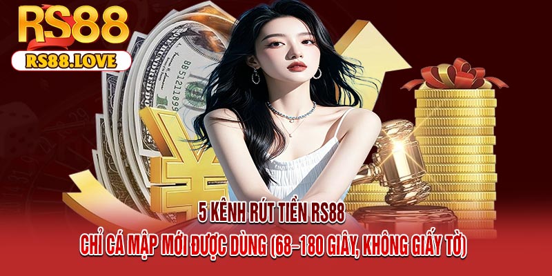 5 Kênh Rút Tiền RS88 Chỉ Cá Mập Mới Được Dùng (68–180 Giây, Không Giấy Tờ)