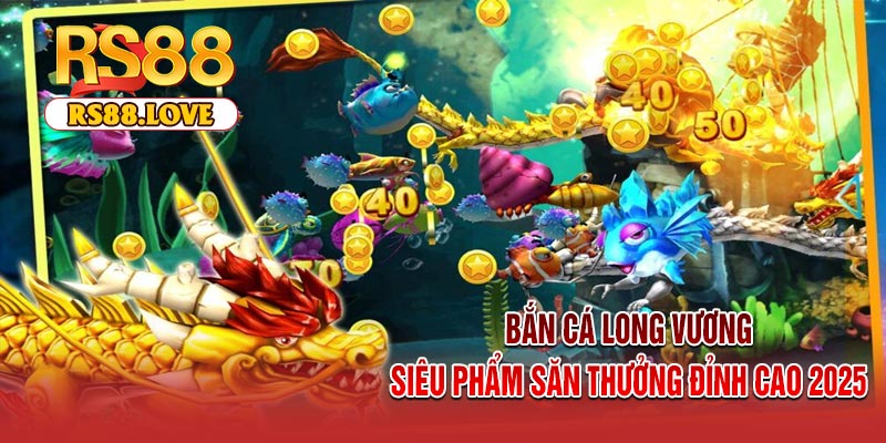Bắn Cá Long Vương – Siêu Phẩm Săn Thưởng Đỉnh Cao 2025