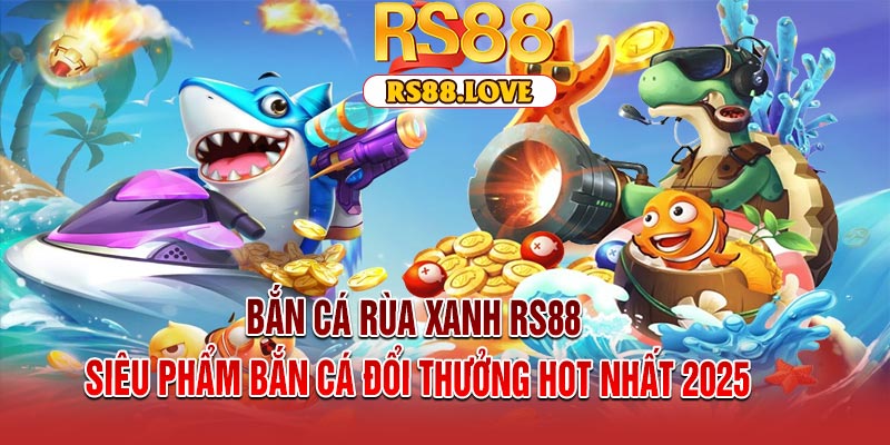 Bắn Cá Rùa Xanh RS88 – Siêu Phẩm Bắn Cá Đổi Thưởng Hot Nhất 2025