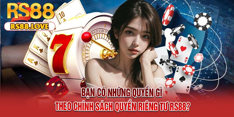 Bạn có những quyền gì theo chính sách quyền riêng tư RS88?
