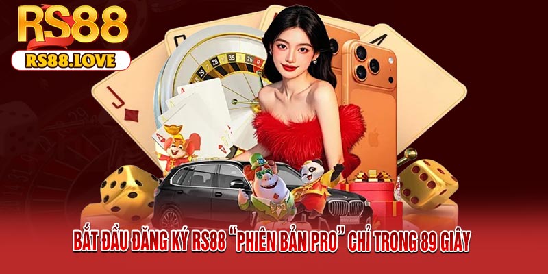 Bắt Đầu Đăng Ký RS88 “Phiên Bản Pro” Chỉ Trong 89 Giây