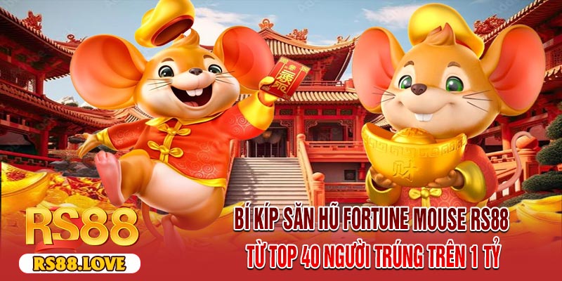 Bí Kíp Săn Hũ Fortune Mouse RS88 Từ Top 40 Người Trúng Trên 1 Tỷ