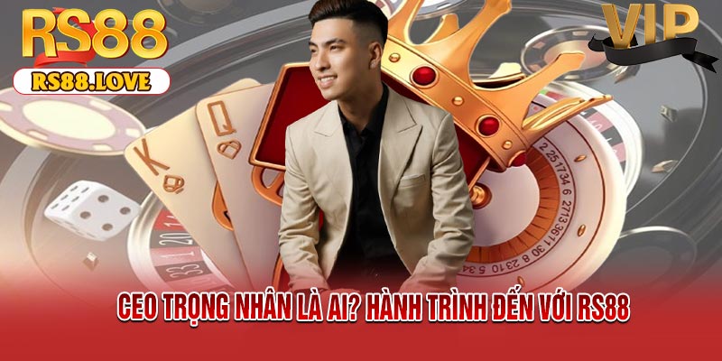 CEO Trọng Nhân Là Ai? Hành Trình Đến Với RS88