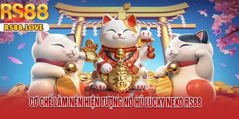 Cơ Chế Làm Nên Hiện Tượng Nổ Hũ Lucky Neko RS88