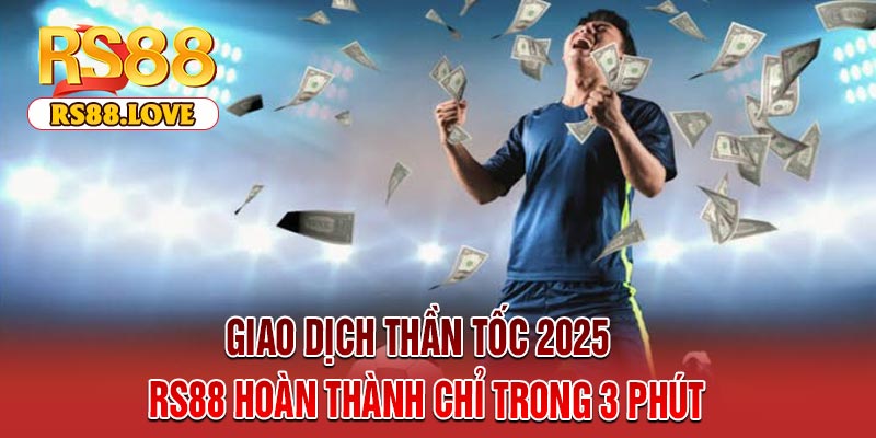 Giao Dịch Thần Tốc 2025 – RS88 Hoàn Thành Chỉ Trong 3 Phút