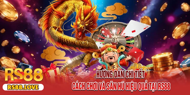 Hướng Dẫn Chi Tiết Cách Chơi Và Săn Hũ Hiệu Quả Tại RS88