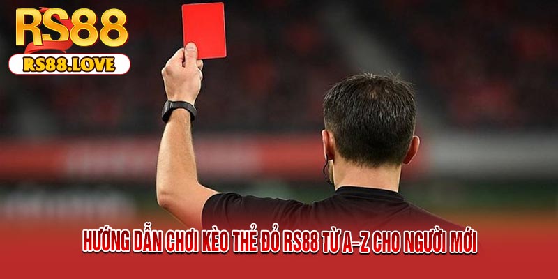 Hướng Dẫn Chơi Kèo Thẻ Đỏ RS88 Từ A–Z Cho Người Mới