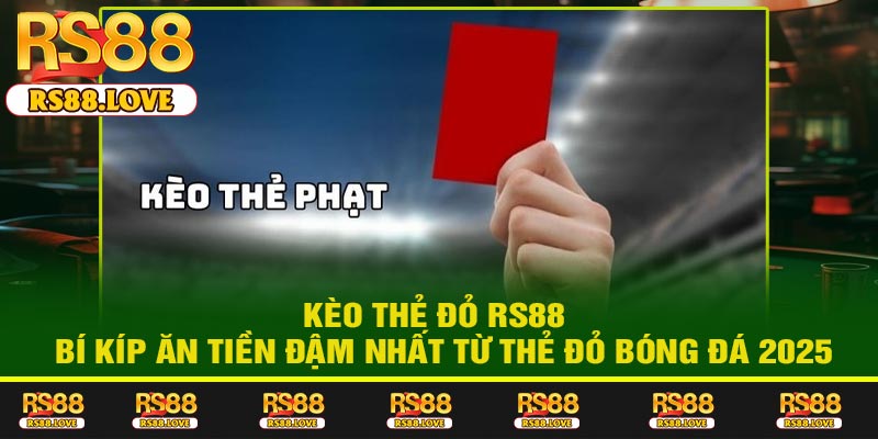 Kèo Thẻ Đỏ RS88 – Bí Kíp Ăn Tiền Đậm Nhất Từ Thẻ Đỏ Bóng Đá 2025