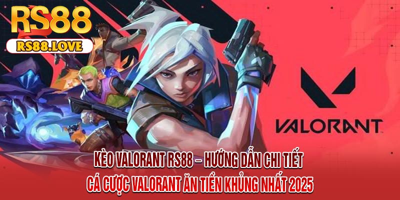 Kèo Valorant RS88 – Hướng Dẫn Chi Tiết Cá Cược Valorant Ăn Tiền Khủng Nhất 2025