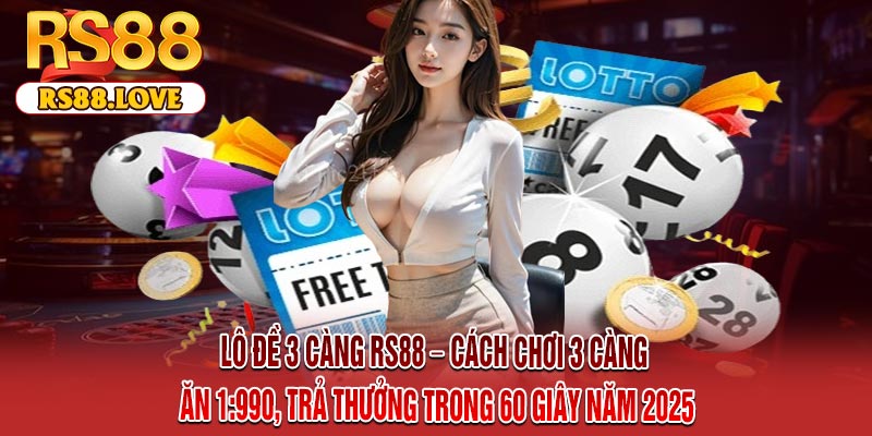 Lô Đề 3 Càng RS88 – Cách Chơi 3 Càng Ăn 1:990, Trả Thưởng Trong 60 Giây Năm 2025