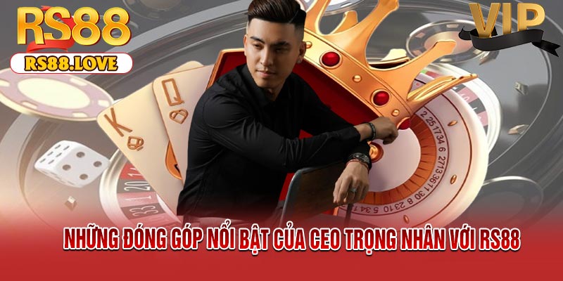 Những Đóng Góp Nổi Bật Của CEO Trọng Nhân Với RS88