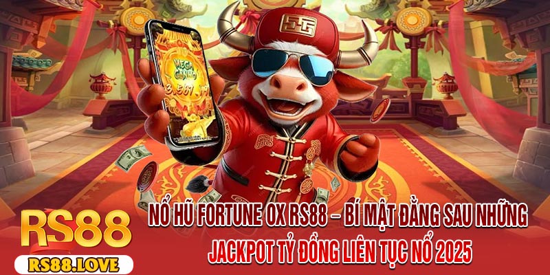 Nổ Hũ Fortune OX RS88 – Bí Mật Đằng Sau Những Jackpot Tỷ Đồng Liên Tục Nổ 2025