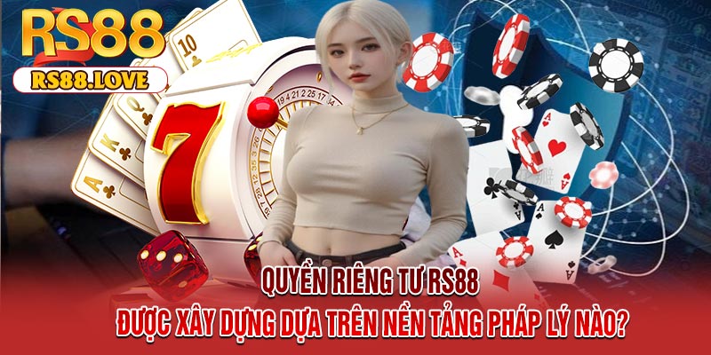 Quyền riêng tư RS88 được xây dựng dựa trên nền tảng pháp lý nào?