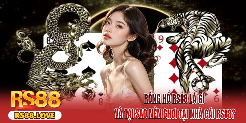 Rồng Hổ RS88 là gì và tại sao nên chơi tại nhà cái RS88?