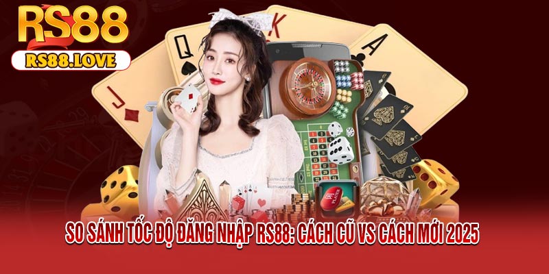 So Sánh Tốc Độ Đăng Nhập RS88: Cách Cũ vs Cách Mới 2025