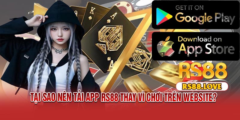 Tại sao nên tải APP RS88 thay vì chơi trên website?