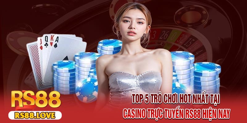 Top 5 Trò Chơi Hot Nhất Tại Casino Trực Tuyến RS88 Hiện Nay